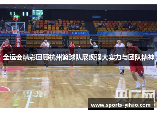 全运会精彩回顾杭州篮球队展现强大实力与团队精神