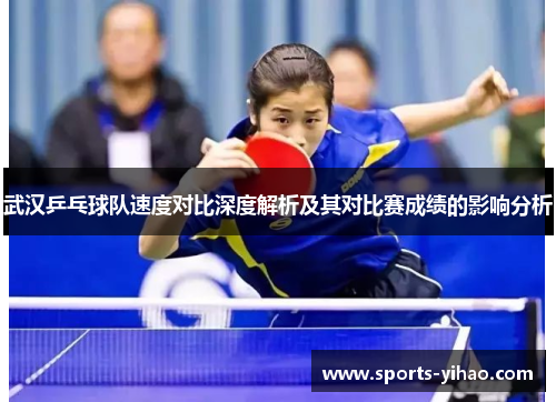 武汉乒乓球队速度对比深度解析及其对比赛成绩的影响分析