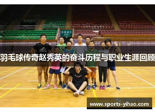 羽毛球传奇赵秀英的奋斗历程与职业生涯回顾