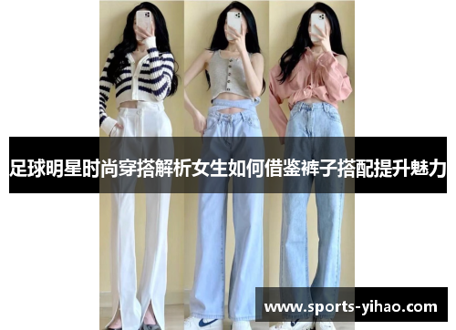 足球明星时尚穿搭解析女生如何借鉴裤子搭配提升魅力