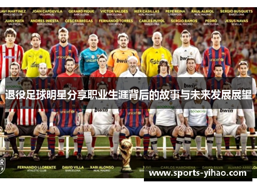 退役足球明星分享职业生涯背后的故事与未来发展展望
