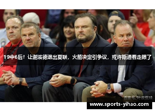 19中6后！让谢泼德退出夏联，火箭决定引争议，或许斯通看走眼了