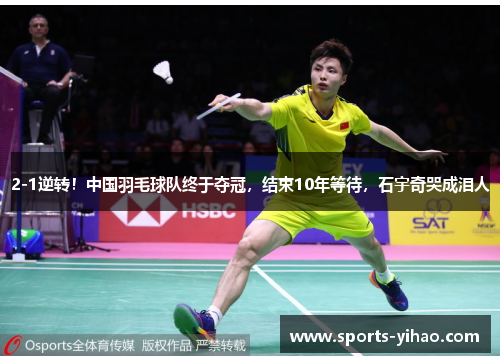 2-1逆转！中国羽毛球队终于夺冠，结束10年等待，石宇奇哭成泪人