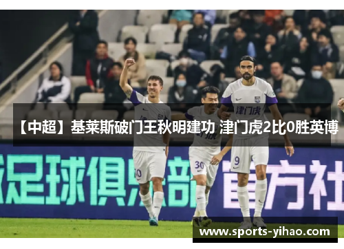【中超】基莱斯破门王秋明建功 津门虎2比0胜英博