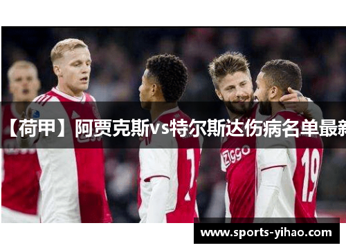 【荷甲】阿贾克斯vs特尔斯达伤病名单最新